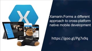 https://goo.gl/Pg7x9q
Xamarin.Forms a different
approach to cross-platform
native mobile development
https://goo.gl/Pg7x9q
 