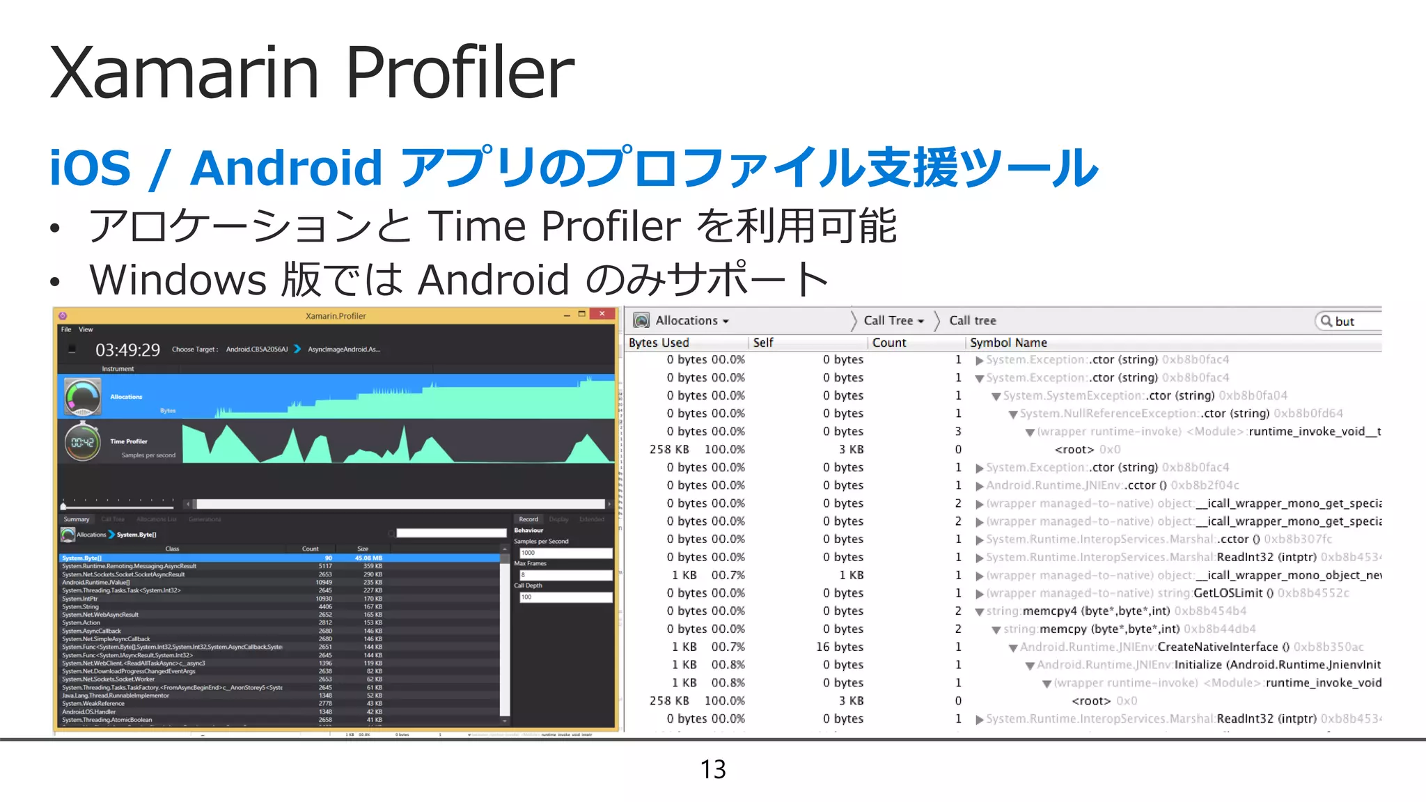 Xamarin Profiler
13
• アロケーションと Time Profiler を利用可能
• Windows 版では Android のみサポート
 