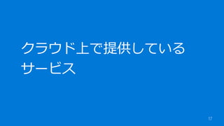 17
クラウド上で提供している
サービス
 