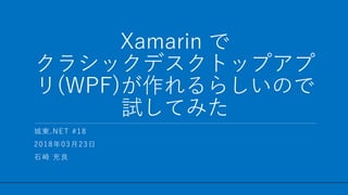 / 48
Xamarin で
クラシックデスクトップアプ
リ(WPF)が作れるらしいので
試してみた
1
城東.NET #18
2018年03月23日
石崎 充良
 