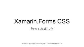 Xamarin.Forms CSS
触ってみました
2018/5/23 初心者歓迎XamarinのLT会！Xamarin入門者の集い #4
 