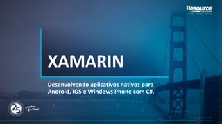 XAMARIN
Desenvolvendo aplicativos nativos para
Android, IOS e Windows Phone com C#.
 