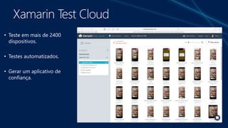 Xamarin Test Cloud
• Teste em mais de 2400
dispositivos.
• Testes automatizados.
• Gerar um aplicativo de
confiança.
 
