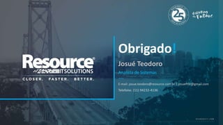 Josué Teodoro
Analista de Sistemas
Telefone: (11) 94232-4136
E-mail: josue.teodoro@reosurce.com.br | josueftbr@gmail.com
Obrigado!
 