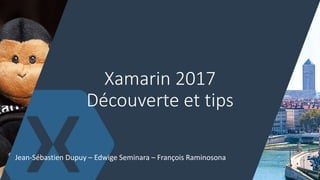Xamarin 2017
Découverte et tips
Jean-Sébastien Dupuy – Edwige Seminara – François Raminosona
1
 