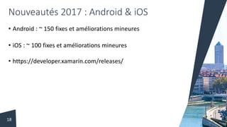 Nouveautés 2017 : Android & iOS
• Android : ~ 150 fixes et améliorations mineures
• iOS : ~ 100 fixes et améliorations mineures
• https://developer.xamarin.com/releases/
18
 