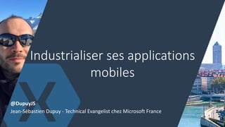Industrialiser ses applications
mobiles
@DupuyJS
Jean-Sébastien Dupuy - Technical Evangelist chez Microsoft France
29
 