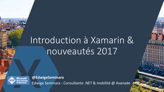 Introduction à Xamarin &
nouveautés 2017
@EdwigeSeminara
Edwige Seminara - Consultante .NET & mobilité @ Avanade
4
 