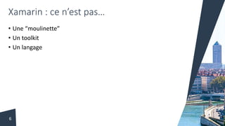 Xamarin : ce n’est pas…
• Une “moulinette”
• Un toolkit
• Un langage
6
 