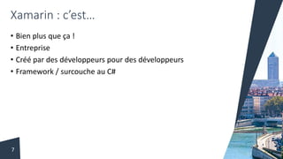 Xamarin : c’est…
• Bien plus que ça !
• Entreprise
• Créé par des développeurs pour des développeurs
• Framework / surcouche au C#
7
 