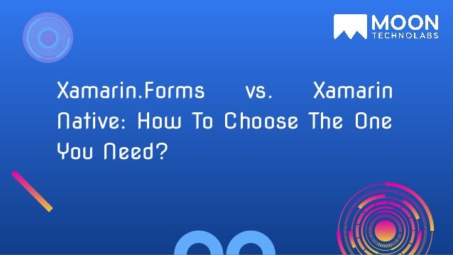 Xamarin.Forms vs. Xamarin
Native: How To Choose The One
You Need?
 