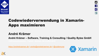 Codewiederverwendung in Xamarin-
Apps maximieren
André Krämer
André Krämer – Software, Training & Consulting / Quality Bytes GmbH
Softwareentwickler, Trainer, Berater, Microsoft MVP
https://andrekraemer.de | andre@andrekraemer.de | @codemurai
 