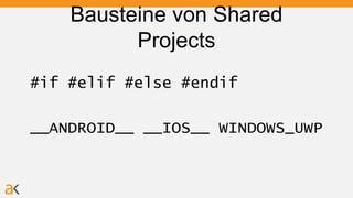 Bausteine von Shared
Projects
#if #elif #else #endif
__ANDROID__ __IOS__ WINDOWS_UWP
 