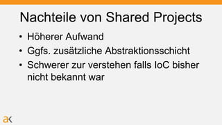 Nachteile von Shared Projects
• Höherer Aufwand
• Ggfs. zusätzliche Abstraktionsschicht
• Schwerer zur verstehen falls IoC bisher
nicht bekannt war
 