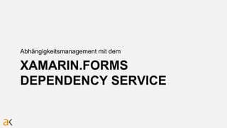 XAMARIN.FORMS
DEPENDENCY SERVICE
Abhängigkeitsmanagement mit dem
 