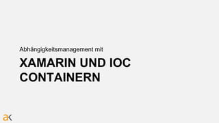 XAMARIN UND IOC
CONTAINERN
Abhängigkeitsmanagement mit
 