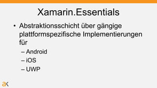 Xamarin.Essentials
• Abstraktionsschicht über gängige
plattformspezifische Implementierungen
für
– Android
– iOS
– UWP
 