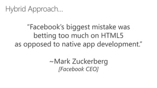 “Facebook’s biggest mistake was
betting too much on HTML5
as opposed to native app development.”
~Mark Zuckerberg
[Facebook CEO]
 