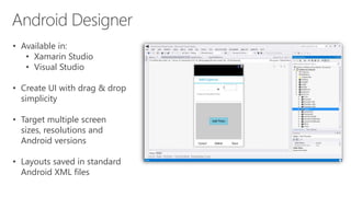 • Available in:
• Xamarin Studio
• Visual Studio
• Create UI with drag & drop
simplicity
• Target multiple screen
sizes, resolutions and
Android versions
• Layouts saved in standard
Android XML files
 