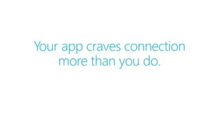 Your app craves connection
more than you do.
 