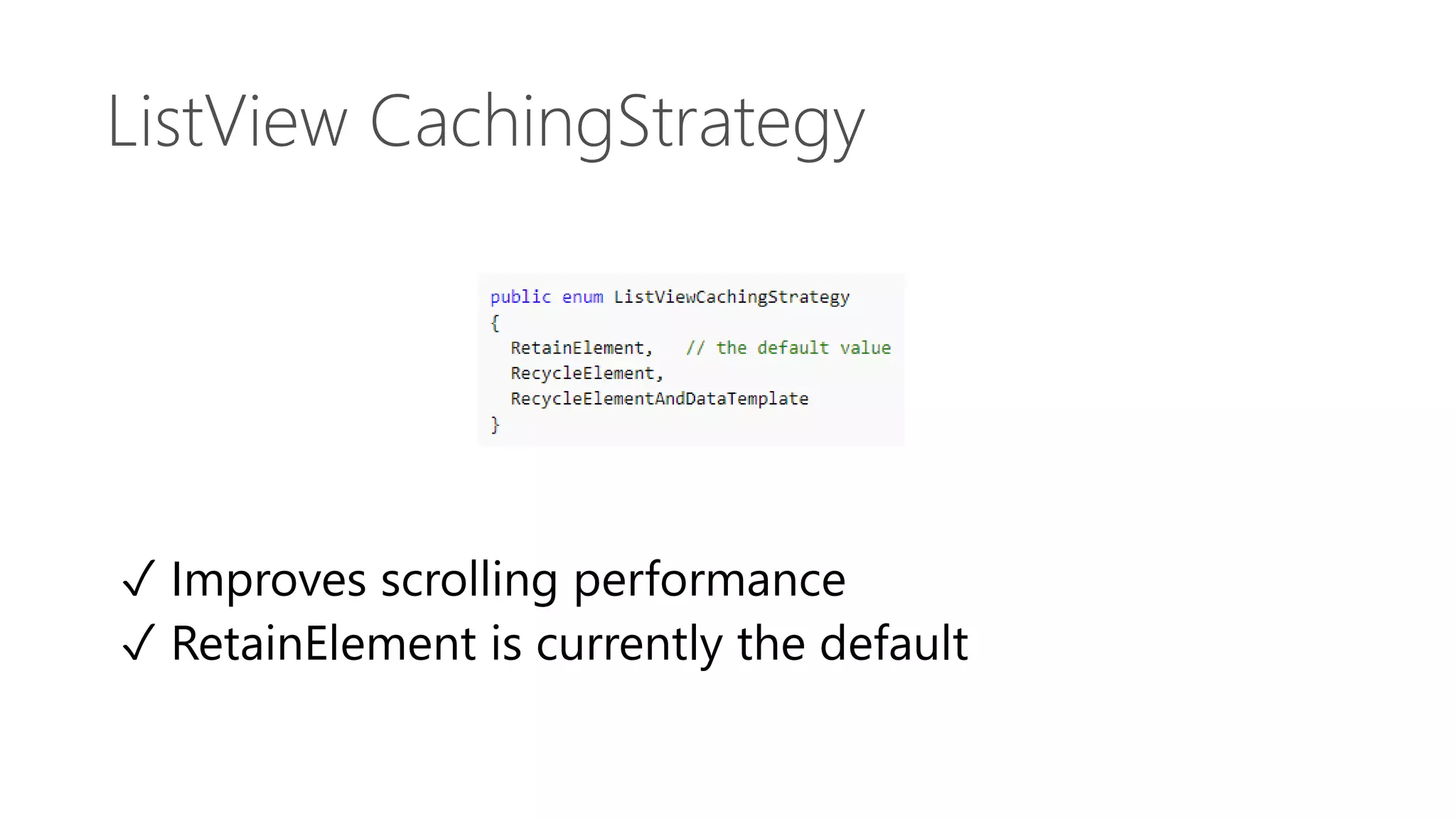 ListView CachingStrategy ✓ Improves scrolling performance ✓ RetainElement is currently the default 
