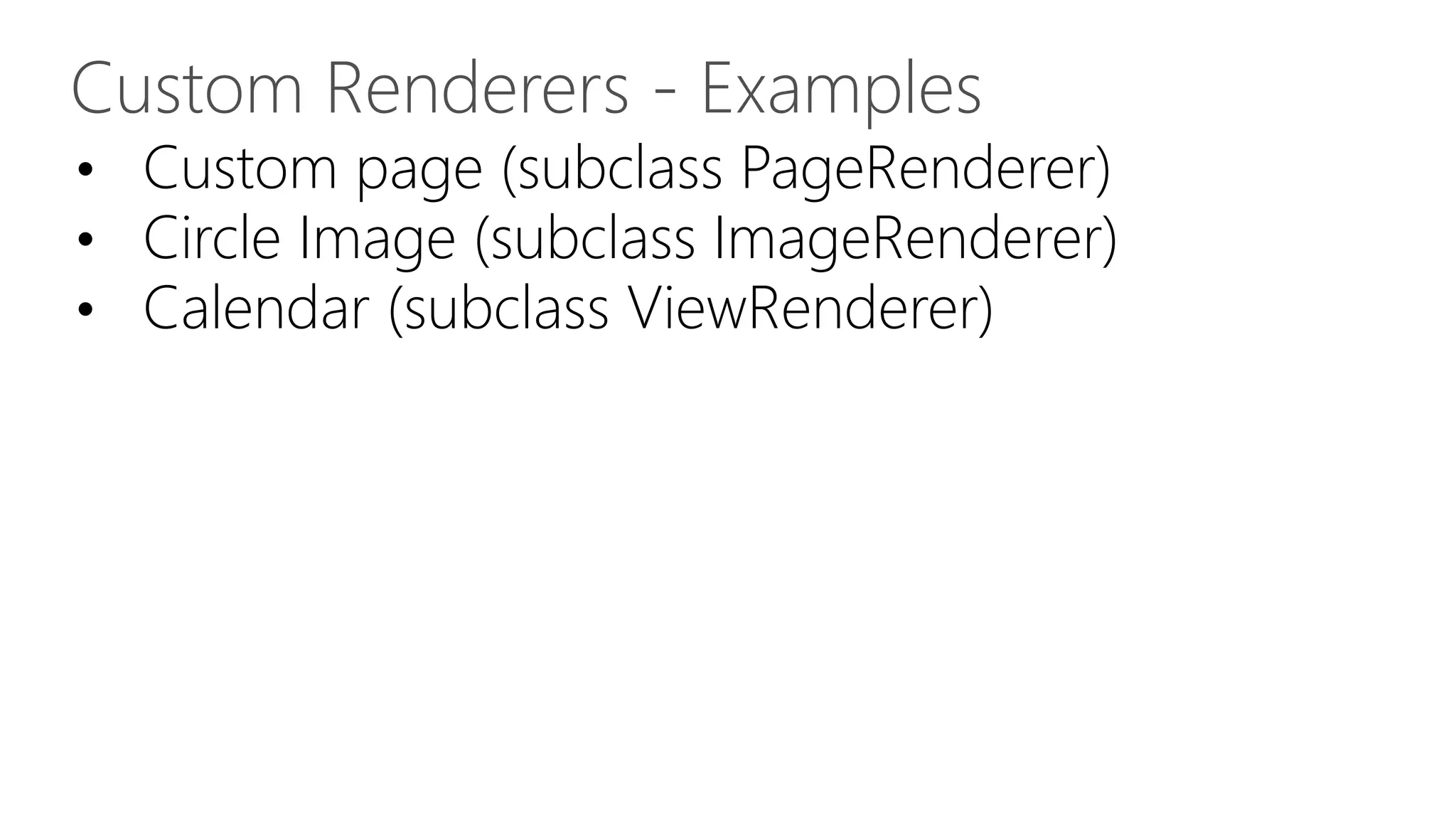 • Custom page (subclass PageRenderer) • Circle Image (subclass ImageRenderer) • Calendar (subclass ViewRenderer) Custom Renderers - Examples 