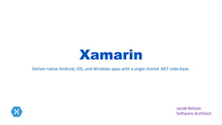 Xamarin
Deliver native Android, iOS, and Windows apps with a single shared .NET code base.
Jacob Nelson
Software Architect
 