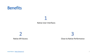 Benefits
Jacob Nelson - https://jnelson.in/ 3
1
Native User Interfaces
2
Native API Access
3
Close to Native Performance
 
