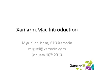 Xamarin.Mac	
  Introduc0on	
  

  Miguel	
  de	
  Icaza,	
  CTO	
  Xamarin	
  
     miguel@xamarin.com	
  
       January	
  10th	
  2013	
  
 