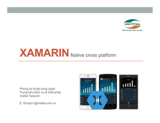 XAMARINNative cross platform
Phòng kỹ thuật công nghệ
Trung tâm Dịch vụ & Giải pháp
Viettel Telecom
E: Khoipn1@viettel.com.vn
 