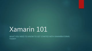 Xamarin 101
WHAT YOU NEED TO KNOW TO GET STARTED WITH XAMARIN.FORMS
TODAY!
 