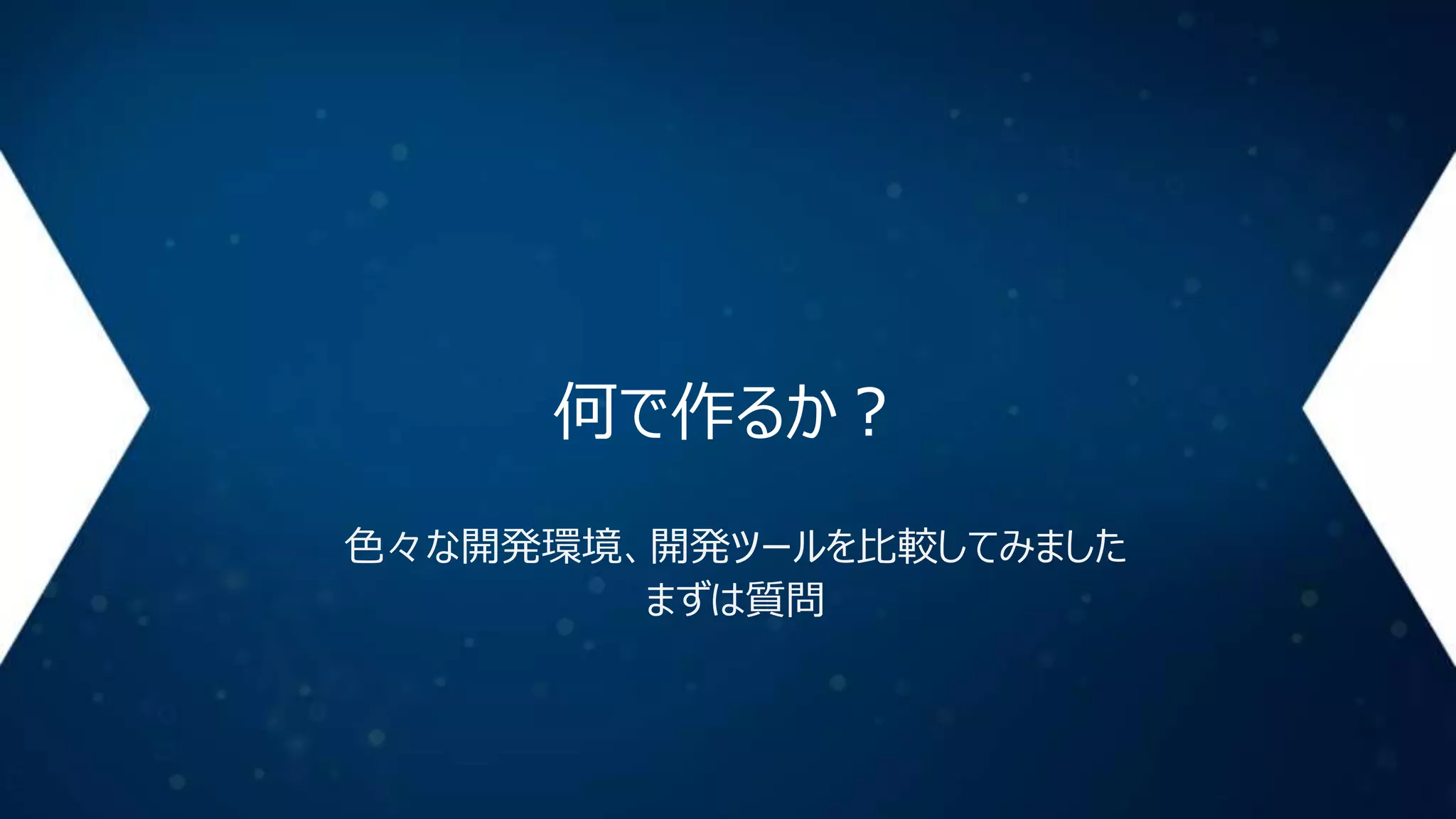 何で作るか？
色々な開発環境、開発ツールを比較してみました
まずは質問

 
