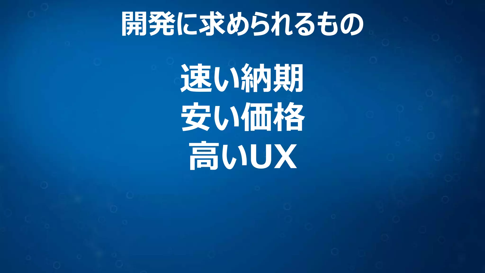 速い納期
安い価格
高いUX
開発に求められるもの
 