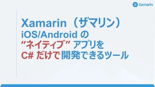 Xamarin（ザマリン）
iOS/Android の
“ネイティブ” アプリを
C# だけで開発できるツール
 