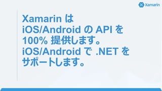 Xamarin は
iOS/Android の API を
100% 提供します。
iOS/Android で .NET を
サポートします。
 