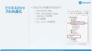 ビジネスロジッ
クの共通化
• どのように共通化するのか？
• Universal App
• PCL (Portable Class
Library) を活用
• リンク参照
• フレームワークを使用
http://jp.xlsoft.com/demo2/xamarin/TaskyPortable_ja.zip | http://jp.xlsoft.com/demo2/xamarin/TaskyPro_ja_2012.zip
 