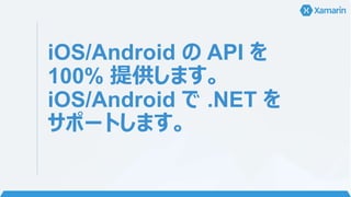 iOS/Android の API を
100% 提供します。
iOS/Android で .NET を
サポートします。
 