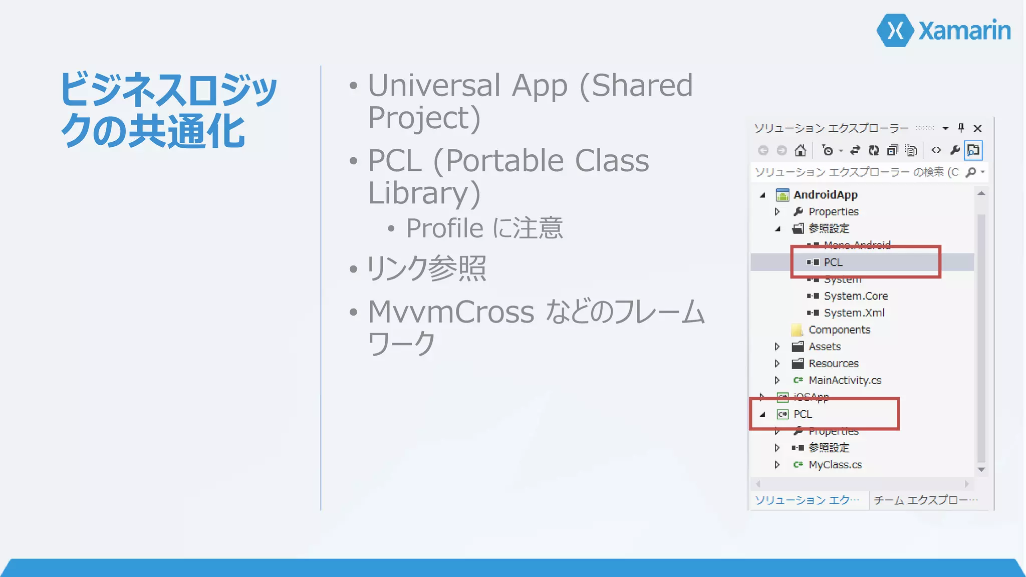 ビジネスロジッ 
クの共通化 
• Universal App (Shared 
Project) 
• PCL (Portable Class 
Library) 
• Profile に注意 
• リンク参照 
• MvvmCross などのフレーム 
ワーク 
 