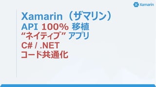 “ネイティブ”
アプリ
• C# + .NET ランタイム
• ネイティブ UI
• ネイティブ “パフォーマンス”
 