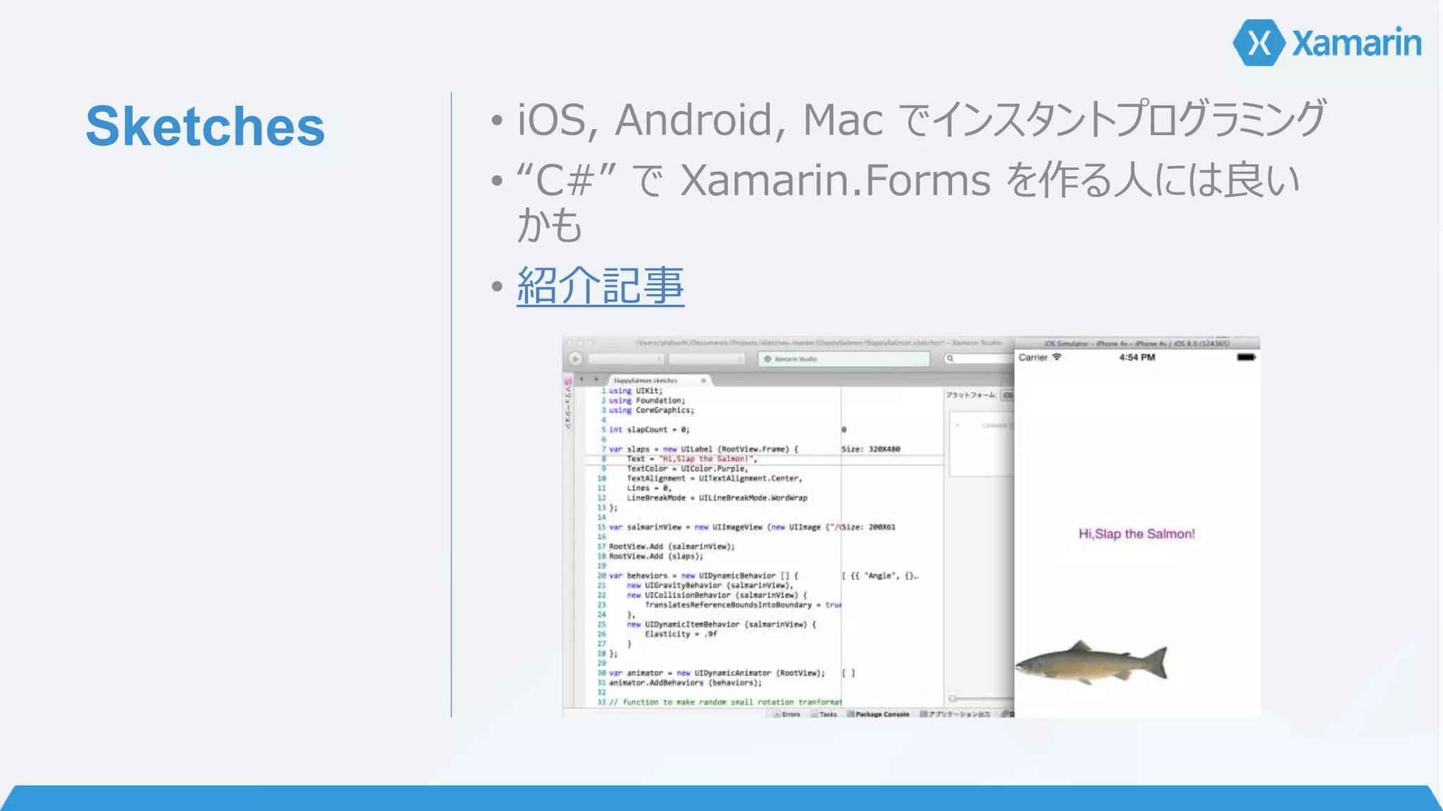 Sketches • iOS, Android, Mac でインスタントプログラミング 
• “C#” でXamarin.Forms を作る人には良い 
かも 
• 紹介記事 
 