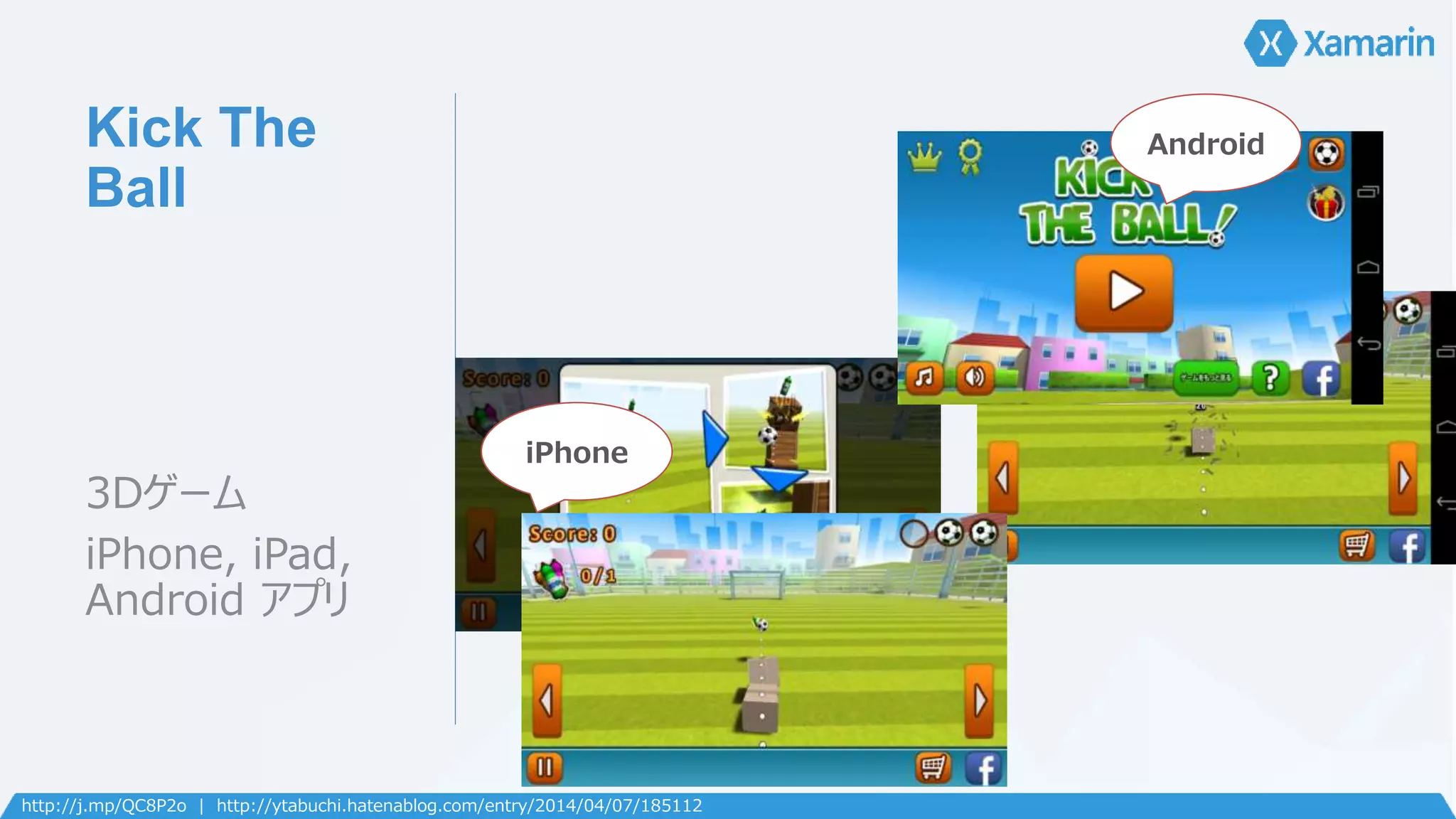 Kick The 
Ball 
3Dゲーム 
iPhone, iPad, 
Android アプリ 
iPhone 
Android 
http://j.mp/QC8P2o | http://ytabuchi.hatenablog.com/entry/2014/04/07/185112 
 