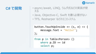 C# で開発• async/await, LINQ, ラムダ式などの実装が使 
える 
• Java, Objective-C, Swift を書く必要がない 
• TFS, Resharper などのエコシステム 
button.TouchU...