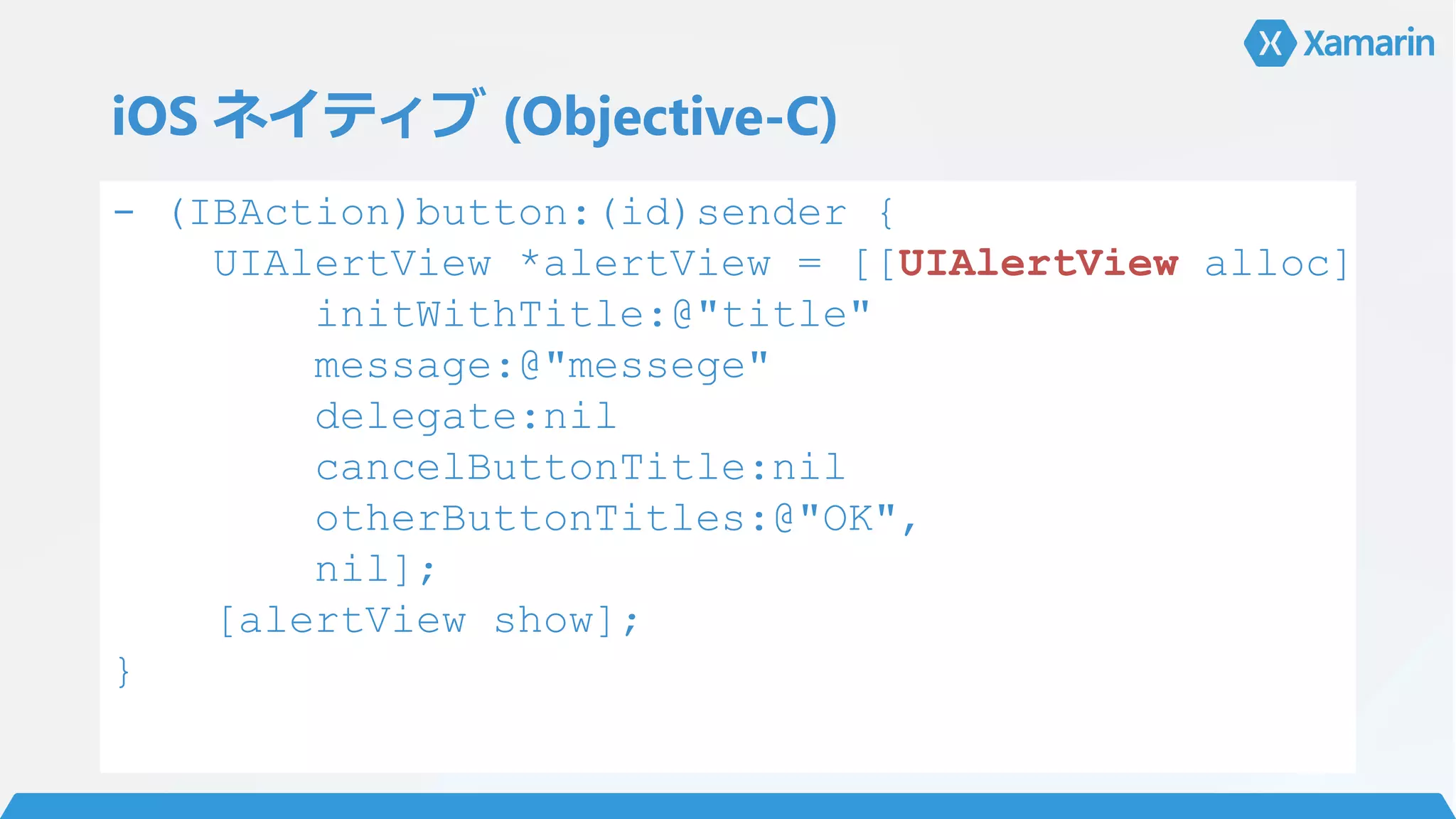 iOS ネイティブ (Objective-C)
- (IBAction)button:(id)sender {
UIAlertView *alertView = [[UIAlertView alloc]
initWithTitle:@"title"
message:@"messege"
delegate:nil
cancelButtonTitle:nil
otherButtonTitles:@"OK",
nil];
[alertView show];
}
 