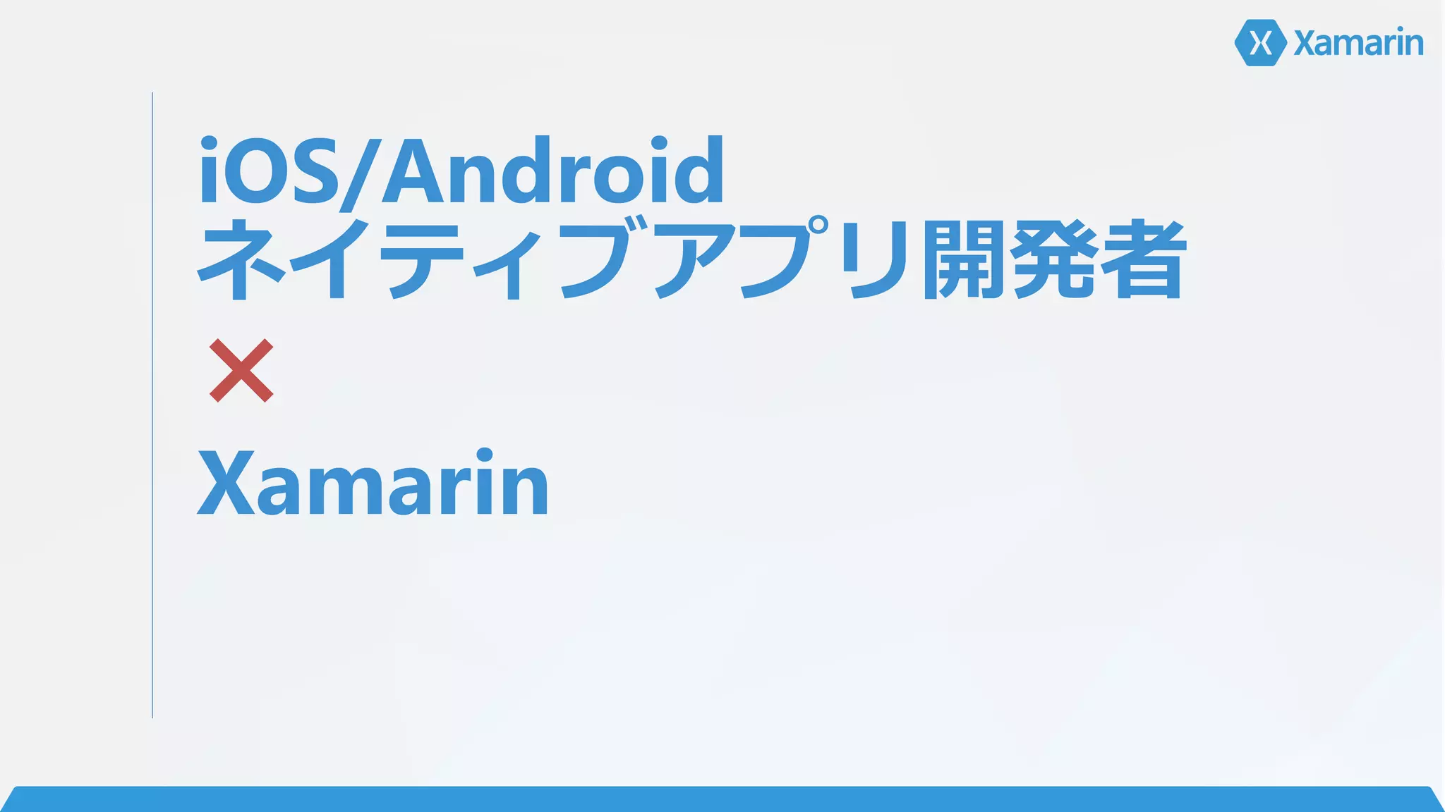 iOS/Android
ネイティブアプリ開発者
×
Xamarin
 