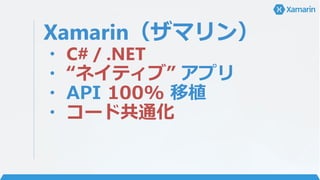 Xamarin（ザマリン）
・ C# / .NET
・ “ネイティブ” アプリ
・ API 100% 移植
・ コード共通化
 