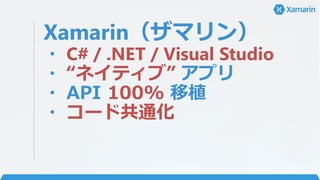 Xamarin（ザマリン）
・ C# / .NET / Visual Studio
・ “ネイティブ” アプリ
・ API 100% 移植
・ コード共通化
 