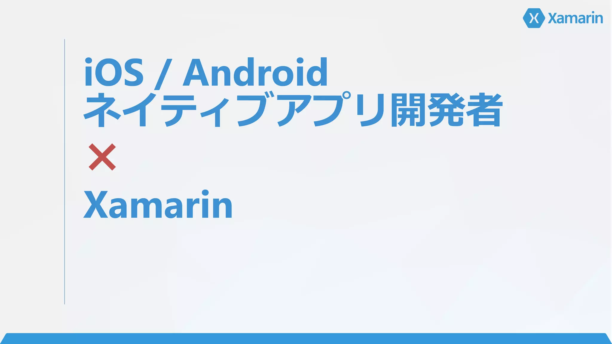 iOS / Android
ネイティブアプリ開発者
×
Xamarin
 