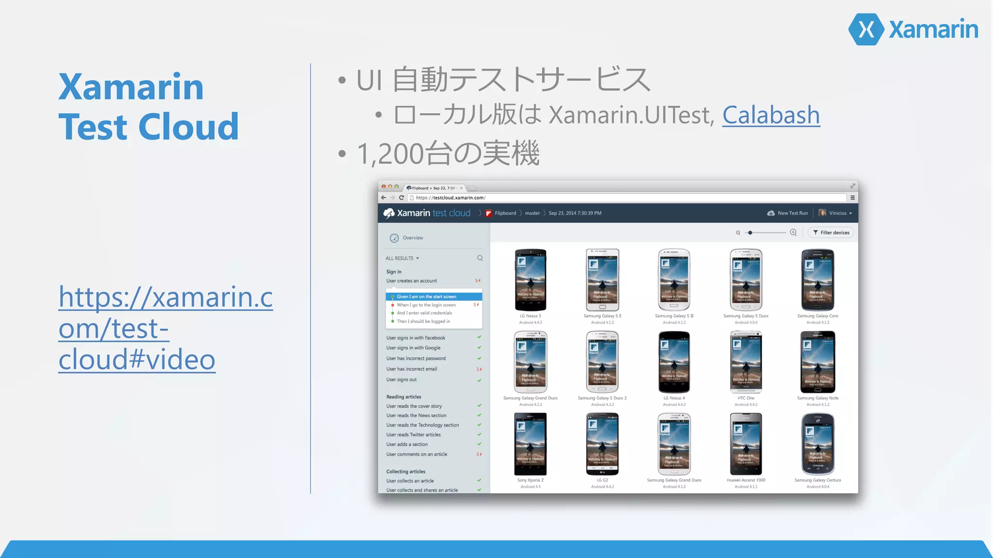 Xamarin
Test Cloud
• UI 自動テストサービス
• ローカル版は Xamarin.UITest, Calabash
• 1,200台の実機
https://xamarin.c
om/test-
cloud#video
 