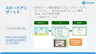 スピードアン
サー１５
• 住宅ローン事前審査アプリ「スピードアン
サー１５」： Windowsタブレット端末、
iPad、PCで利用可能
• 手書き入力、OCR
三井住友銀行様
http://www.smbc.
co.jp/news/j6011
31_01.html
13
 