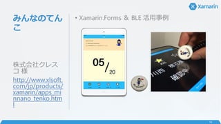 みんなのてん
こ
• Xamarin.Forms ＆ BLE 活用事例
株式会社クレス
コ 様
http://www.xlsoft.
com/jp/products/
xamarin/apps_mi
nnano_tenko.htm
l
16
 